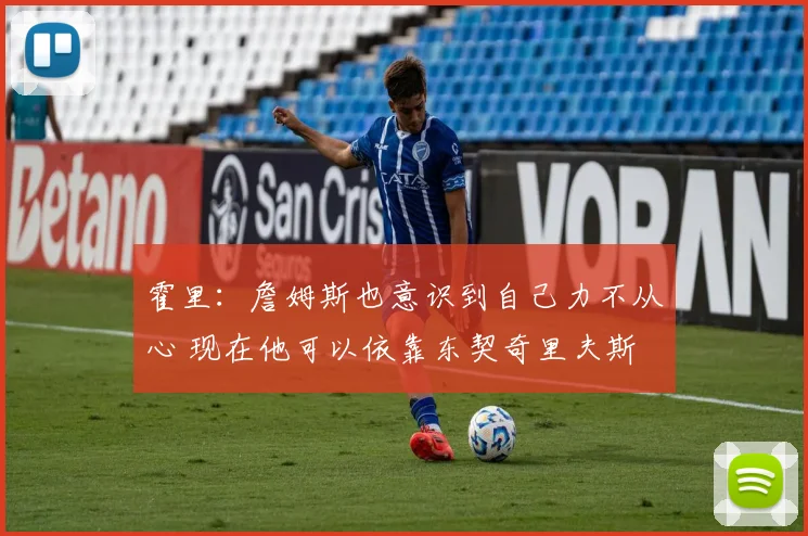 霍里：詹姆斯也意识到自己力不从心 现在他可以依靠东契奇里夫斯